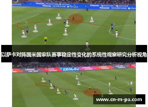 以萨卡对阵国米国家队赛事稳定性变化的系统性观察研究分析视角 以萨卡对阵国米国家队赛事稳定性变化的系统性观察研究分析视角