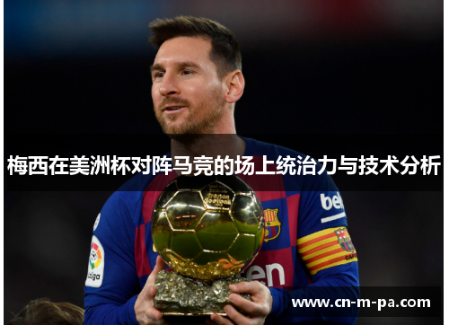 梅西在美洲杯对阵马竞的场上统治力与技术分析 梅西在美洲杯对阵马竞的场上统治力与技术分析