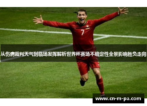 从伤病裁判天气到临场发挥解析世界杯赛场不确定性全景影响胜负走向 从伤病裁判天气到临场发挥解析世界杯赛场不确定性全景影响胜负走向