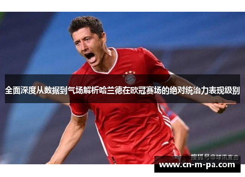全面深度从数据到气场解析哈兰德在欧冠赛场的绝对统治力表现级别