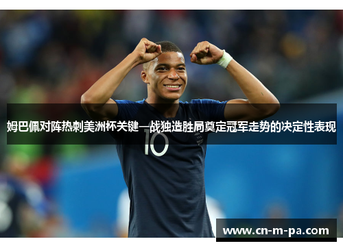 姆巴佩对阵热刺美洲杯关键一战独造胜局奠定冠军走势的决定性表现