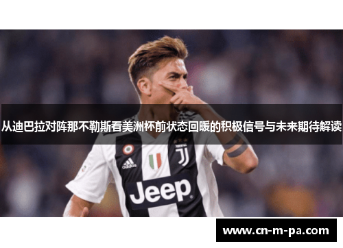 从迪巴拉对阵那不勒斯看美洲杯前状态回暖的积极信号与未来期待解读 从迪巴拉对阵那不勒斯看美洲杯前状态回暖的积极信号与未来期待解读