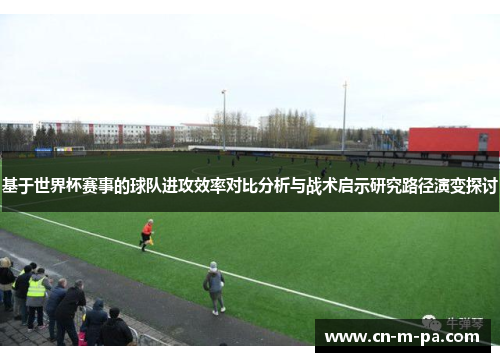 基于世界杯赛事的球队进攻效率对比分析与战术启示研究路径演变探讨