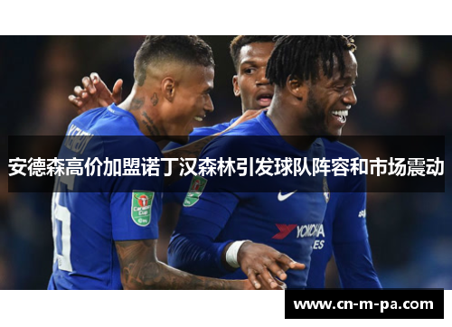 安德森高价加盟诺丁汉森林引发球队阵容和市场震动
