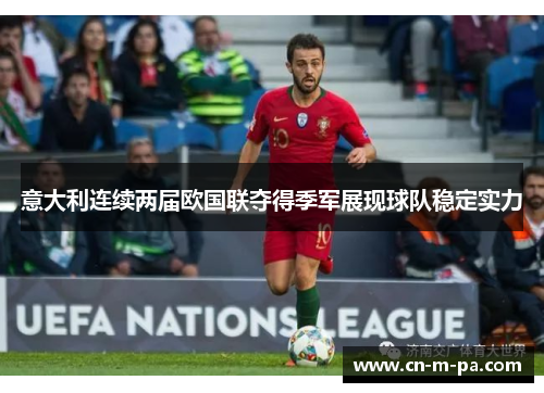 意大利连续两届欧国联夺得季军展现球队稳定实力 意大利连续两届欧国联夺得季军展现球队稳定实力