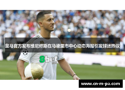 皇马官方发布维尼修斯在马德里市中心动态海报引发球迷热议 皇马官方发布维尼修斯在马德里市中心动态海报引发球迷热议