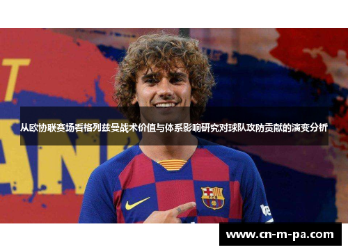 从欧协联赛场看格列兹曼战术价值与体系影响研究对球队攻防贡献的演变分析