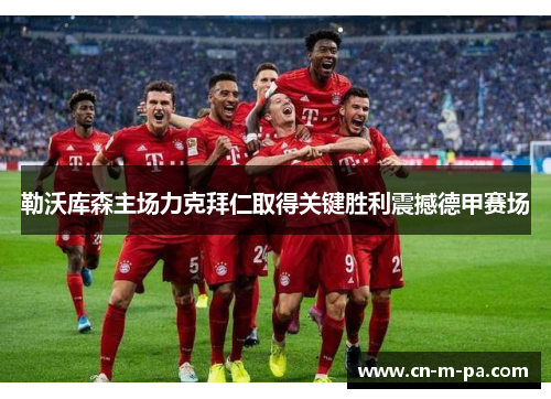 勒沃库森主场力克拜仁取得关键胜利震撼德甲赛场