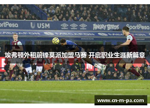 埃弗顿外租前锋莫派加盟马赛 开启职业生涯新篇章