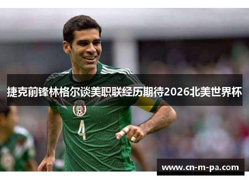 捷克前锋林格尔谈美职联经历期待2026北美世界杯