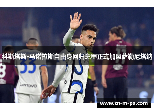 科斯塔斯·马诺拉斯自由身回归意甲正式加盟萨勒尼塔纳