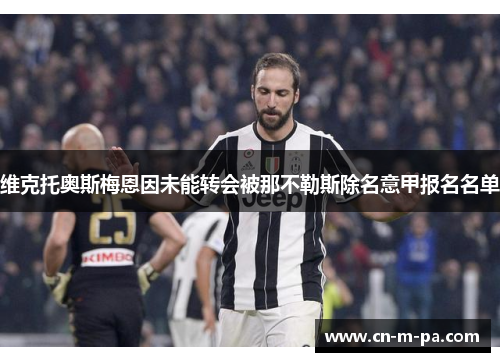 维克托奥斯梅恩因未能转会被那不勒斯除名意甲报名名单