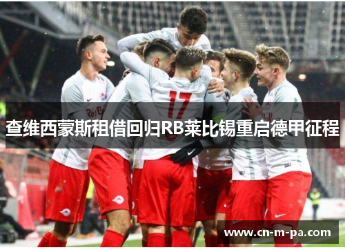 查维西蒙斯租借回归RB莱比锡重启德甲征程 查维西蒙斯租借回归RB莱比锡重启德甲征程