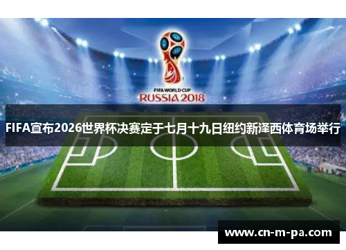 FIFA宣布2026世界杯决赛定于七月十九日纽约新泽西体育场举行 FIFA宣布2026世界杯决赛定于七月十九日纽约新泽西体育场举行
