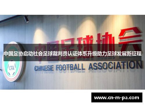 中国足协启动社会足球裁判员认证体系升级助力足球发展新征程