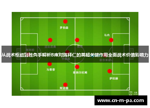 从战术枢纽到胜负手解析B席对阵拜仁的英超关键作用全面战术价值影响力 从战术枢纽到胜负手解析B席对阵拜仁的英超关键作用全面战术价值影响力