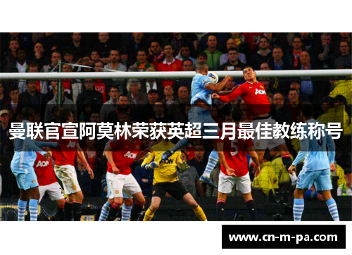 曼联官宣阿莫林荣获英超三月最佳教练称号 曼联官宣阿莫林荣获英超三月最佳教练称号